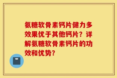 氨糖软骨素钙片健力多效果优于其他钙片？详解氨糖软骨素钙片的功效和优势？
