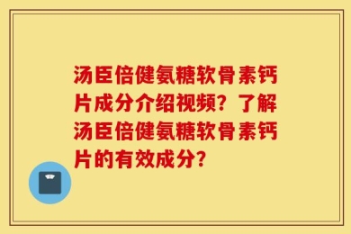 汤臣倍健氨糖软骨素钙片成分介绍视频？了解汤臣倍健氨糖软骨素钙片的有效成分？