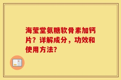 海莹堂氨糖软骨素加钙片？详解成分，功效和使用方法？