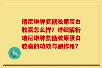 瑞尼琳牌氨糖胶原蛋白胶囊怎么样？详细解析瑞尼琳牌氨糖胶原蛋白胶囊的功效与副作用？