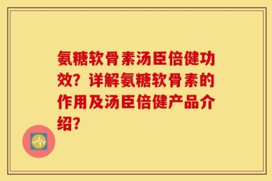 氨糖软骨素汤臣倍健功效？详解氨糖软骨素的作用及汤臣倍健产品介绍？