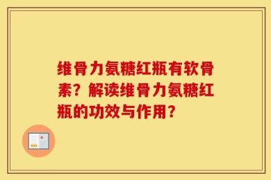 维骨力氨糖红瓶有软骨素？解读维骨力氨糖红瓶的功效与作用？