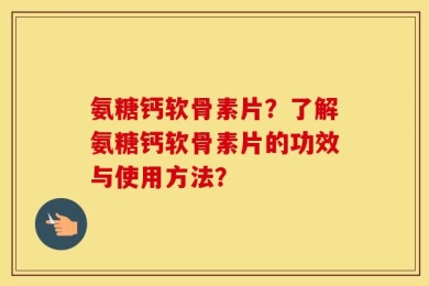 氨糖钙软骨素片？了解氨糖钙软骨素片的功效与使用方法？