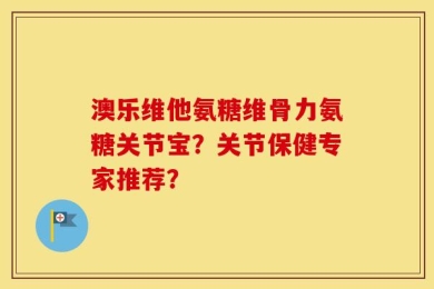 澳乐维他氨糖维骨力氨糖关节宝？关节保健专家推荐？