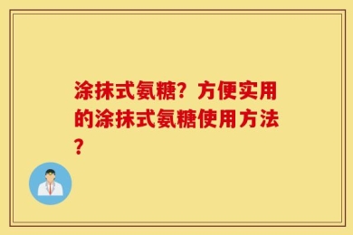 涂抹式氨糖？方便实用的涂抹式氨糖使用方法？