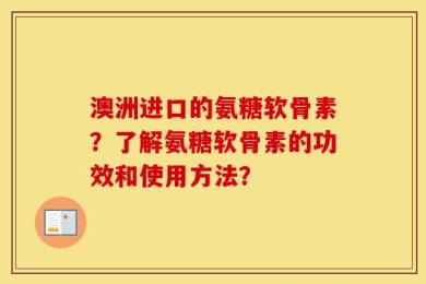 澳洲进口的氨糖软骨素？了解氨糖软骨素的功效和使用方法？