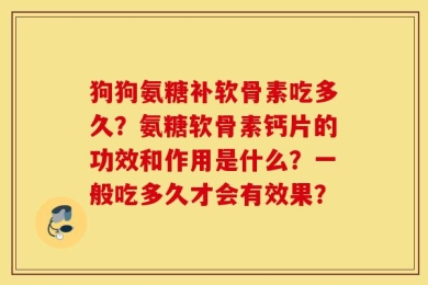 狗狗氨糖补软骨素吃多久？氨糖软骨素钙片的功效和作用是什么？一般吃多久才会有效果？