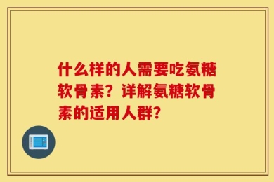 什么样的人需要吃氨糖软骨素？详解氨糖软骨素的适用人群？