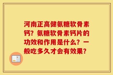 河南正高健氨糖软骨素钙？氨糖软骨素钙片的功效和作用是什么？一般吃多久才会有效果？