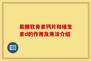 氨糖软骨素钙片和维生素d的作用及用法介绍