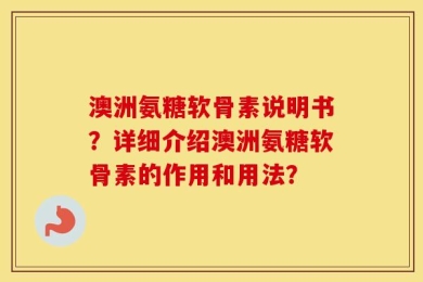 澳洲氨糖软骨素说明书？详细介绍澳洲氨糖软骨素的作用和用法？