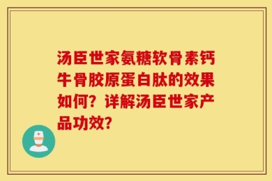 汤臣世家氨糖软骨素钙牛骨胶原蛋白肽的效果如何？详解汤臣世家产品功效？