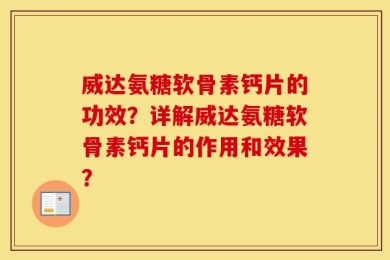 威达氨糖软骨素钙片的功效？详解威达氨糖软骨素钙片的作用和效果？