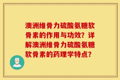 澳洲维骨力硫酸氨糖软骨素的作用与功效？详解澳洲维骨力硫酸氨糖软骨素的药理学特点？