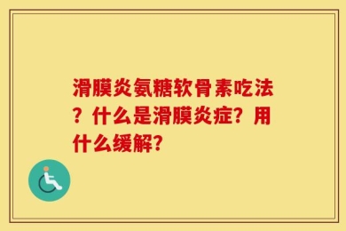 滑膜炎氨糖软骨素吃法？什么是滑膜炎症？用什么缓解？