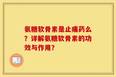 氨糖软骨素是止痛药么？详解氨糖软骨素的功效与作用？
