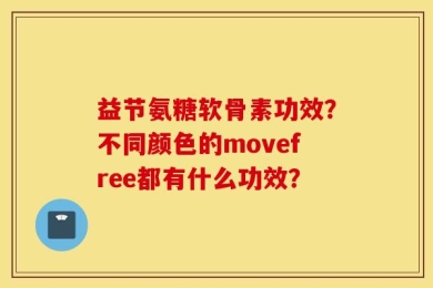 益节氨糖软骨素功效？不同颜色的movefree都有什么功效？