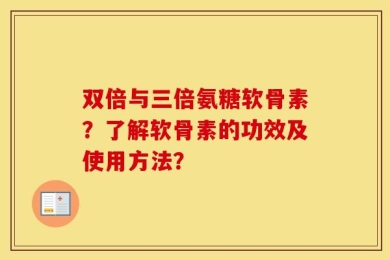 双倍与三倍氨糖软骨素？了解软骨素的功效及使用方法？