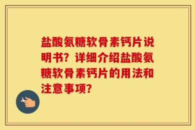 盐酸氨糖软骨素钙片说明书？详细介绍盐酸氨糖软骨素钙片的用法和注意事项？