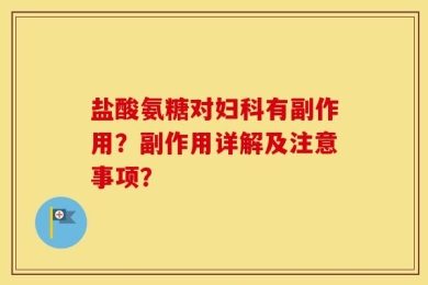 盐酸氨糖对妇科有副作用？副作用详解及注意事项？