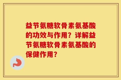 益节氨糖软骨素氨基酸的功效与作用？详解益节氨糖软骨素氨基酸的保健作用？