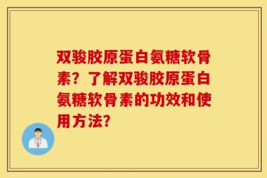 双骏胶原蛋白氨糖软骨素？了解双骏胶原蛋白氨糖软骨素的功效和使用方法？