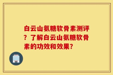 白云山氨糖软骨素测评？了解白云山氨糖软骨素的功效和效果？