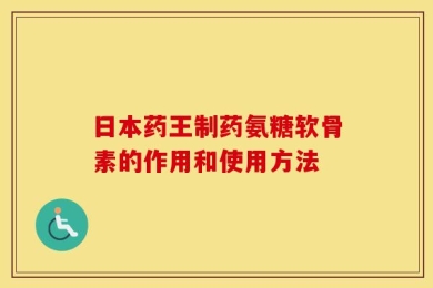 日本药王制药氨糖软骨素的作用和使用方法