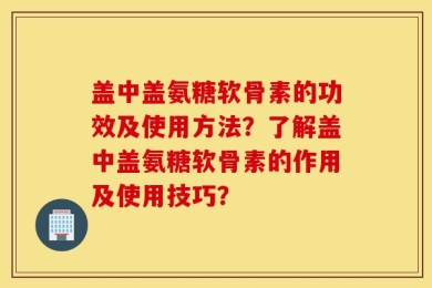 盖中盖氨糖软骨素的功效及使用方法？了解盖中盖氨糖软骨素的作用及使用技巧？