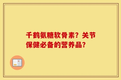 千鹤氨糖软骨素？关节保健必备的营养品？