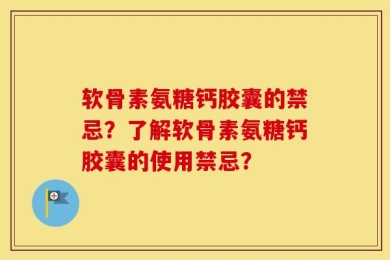 软骨素氨糖钙胶囊的禁忌？了解软骨素氨糖钙胶囊的使用禁忌？