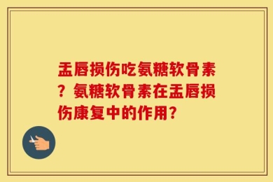 盂唇损伤吃氨糖软骨素？氨糖软骨素在盂唇损伤康复中的作用？
