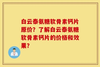 白云泰氨糖软骨素钙片原价？了解白云泰氨糖软骨素钙片的价格和效果？
