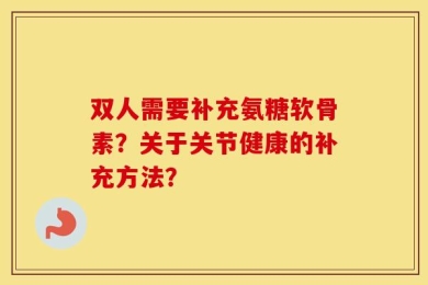 双人需要补充氨糖软骨素？关于关节健康的补充方法？