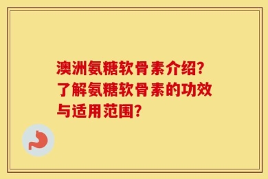 澳洲氨糖软骨素介绍？了解氨糖软骨素的功效与适用范围？