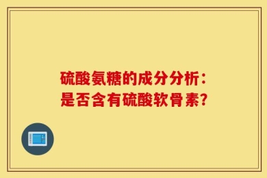 硫酸氨糖的成分分析：是否含有硫酸软骨素？
