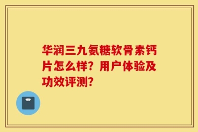 华润三九氨糖软骨素钙片怎么样？用户体验及功效评测？