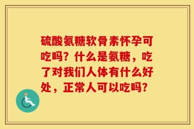 硫酸氨糖软骨素怀孕可吃吗？什么是氨糖，吃了对我们人体有什么好处，正常人可以吃吗？