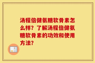 汤程倍健氨糖软骨素怎么样？了解汤程倍健氨糖软骨素的功效和使用方法？