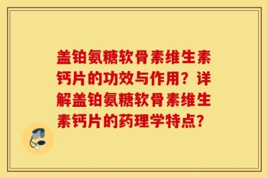 盖铂氨糖软骨素维生素钙片的功效与作用？详解盖铂氨糖软骨素维生素钙片的药理学特点？