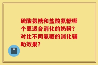 硫酸氨糖和盐酸氨糖哪个更适合消化的奶粉？对比不同氨糖的消化辅助效果？