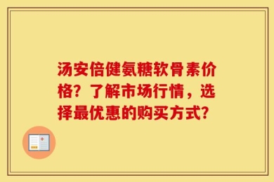 汤安倍健氨糖软骨素价格？了解市场行情，选择最优惠的购买方式？