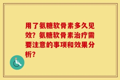 用了氨糖软骨素多久见效？氨糖软骨素治疗需要注意的事项和效果分析？