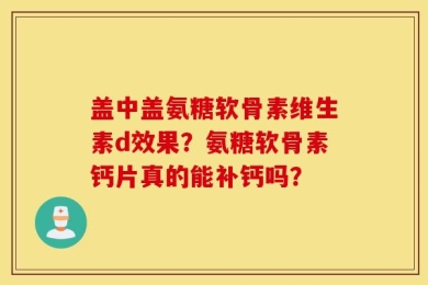 盖中盖氨糖软骨素维生素d效果？氨糖软骨素钙片真的能补钙吗？