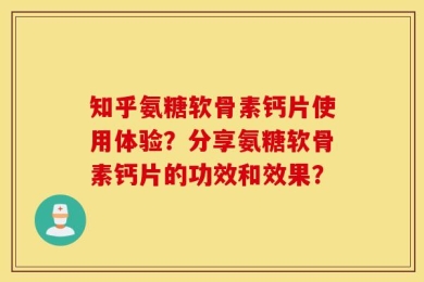 知乎氨糖软骨素钙片使用体验？分享氨糖软骨素钙片的功效和效果？