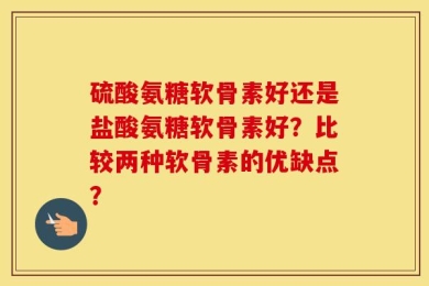 硫酸氨糖软骨素好还是盐酸氨糖软骨素好？比较两种软骨素的优缺点？