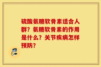 硫酸氨糖软骨素适合人群？氨糖软骨素的作用是什么？关节疾病怎样预防？