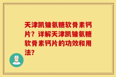 天津凯镛氨糖软骨素钙片？详解天津凯镛氨糖软骨素钙片的功效和用法？