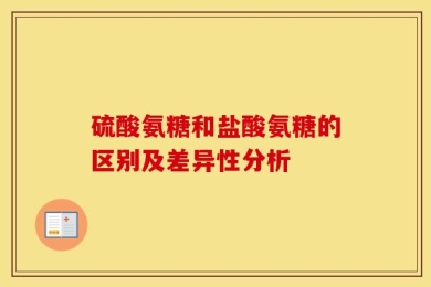 硫酸氨糖和盐酸氨糖的区别及差异性分析
