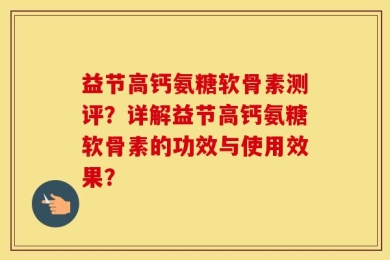 益节高钙氨糖软骨素测评？详解益节高钙氨糖软骨素的功效与使用效果？